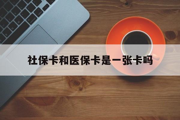 绍兴最新社保卡和医保卡是一张卡吗方法分析(最方便真实的绍兴广州社保卡和医保卡是一张卡吗方法)