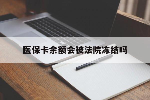 绍兴最新医保卡余额会被法院冻结吗方法分析(最方便真实的绍兴医保卡的钱能被执行吗方法)