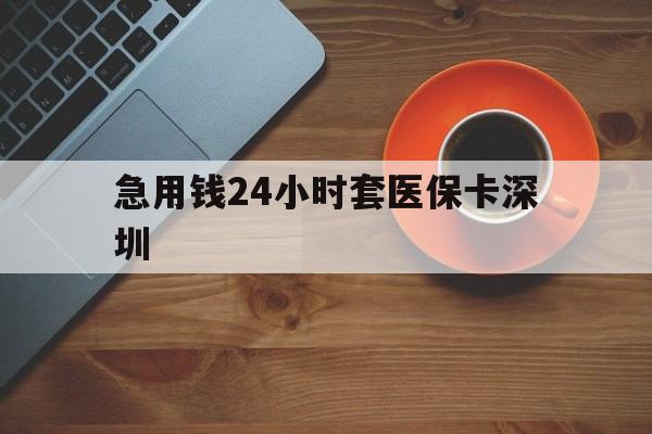 绍兴最新急用钱24小时套医保卡深圳方法分析(最方便真实的绍兴24小时套医保卡联系方式方法)