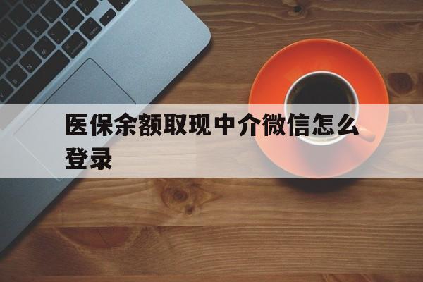 绍兴最新医保余额取现中介微信怎么登录方法分析(最方便真实的绍兴医保余额线上提取方法)