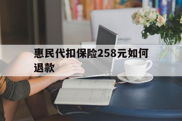 绍兴最新惠民代扣保险258元如何退款方法分析(最方便真实的绍兴如何退惠民保方法)