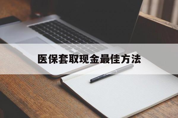 绍兴最新医保套取现金最佳方法方法分析(最方便真实的绍兴医保套取现金最佳方法是什么方法)